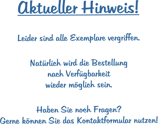 Aktueller Hinweis!  Leider sind alle Exemplare vergriffen.  Natrlich wird die Bestellung  nach Verfgbarkeit wieder mglich sein. Haben Sie noch Fragen? Gerne knnen Sie das Kontaktformular nutzen!